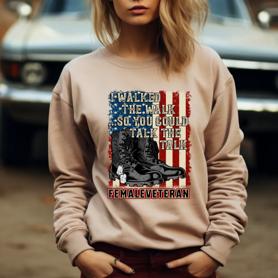 I Walked The Walk So You Could Talk The Talk - Female Veteran Tee, Crewneck, Hoodie