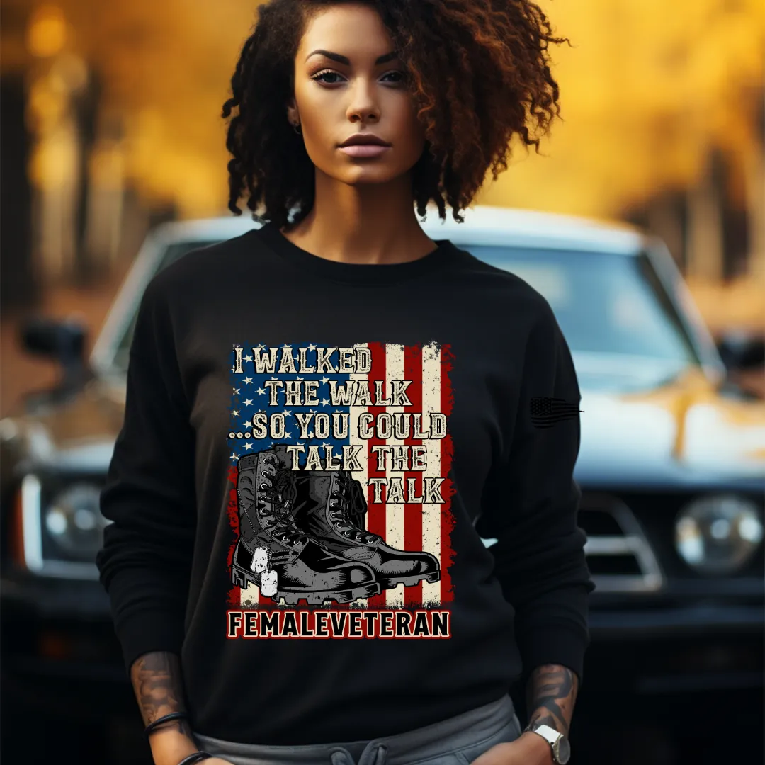 I Walked The Walk So You Could Talk The Talk - Female Veteran Tee, Crewneck, Hoodie