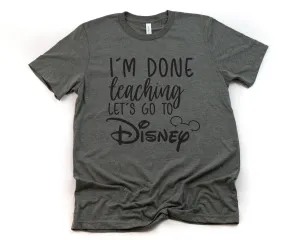 I'm Done Teaching Let's Go to Disney Mickey Mouse T Shirt - Disney Trip Matching Shirts - Disney School Friends